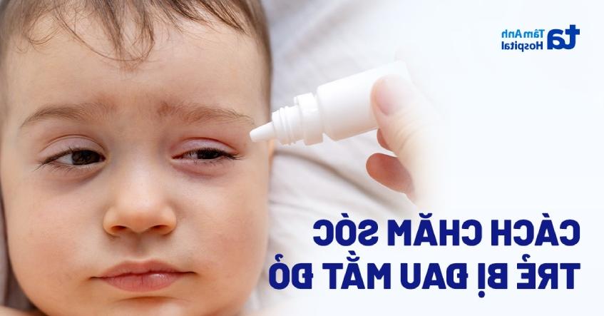 4 cách chăm sóc trẻ đau mắt đỏ tại nhà ba mẹ cần nắm rõ
