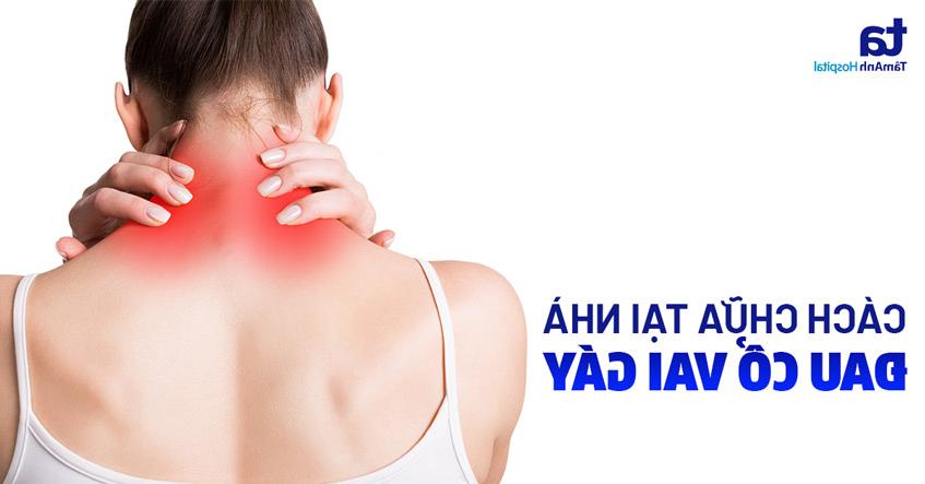 11 cách chữa đau mỏi cổ vai gáy tại nhà – An toàn, hiệu quả cao